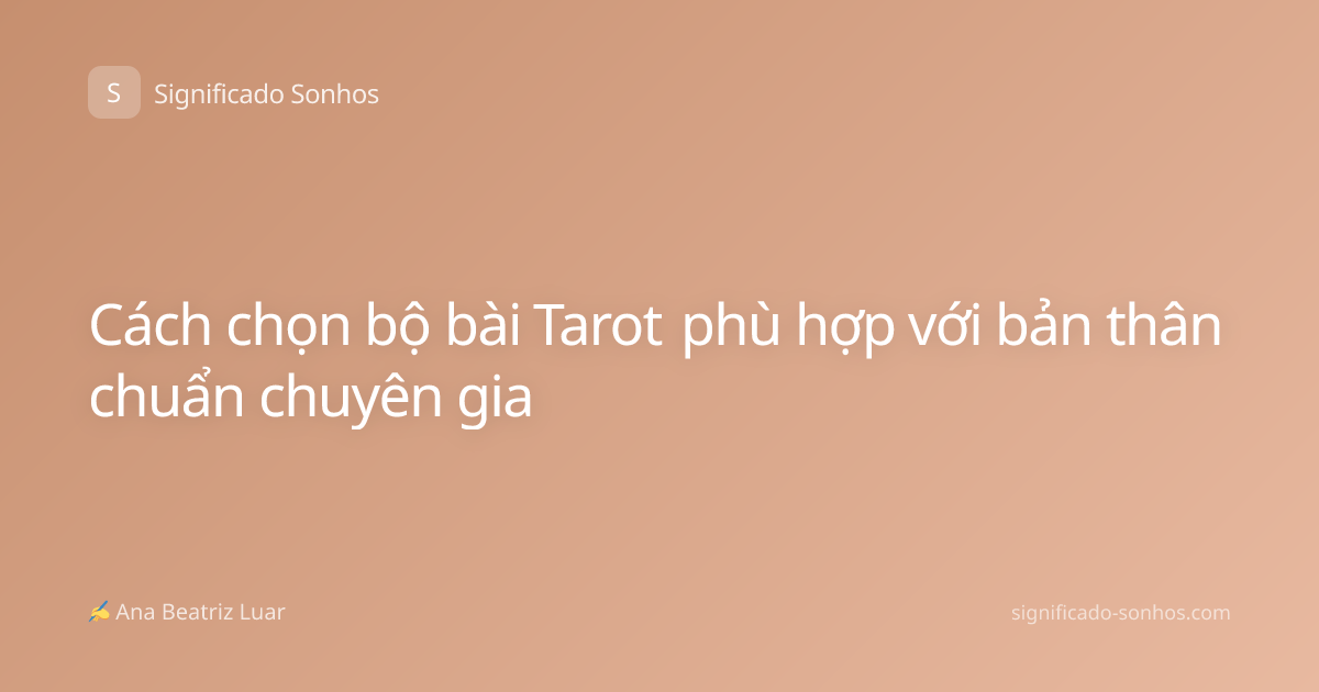 Cách chọn bộ bài Tarot phù hợp với bản thân chuẩn chuyên gia