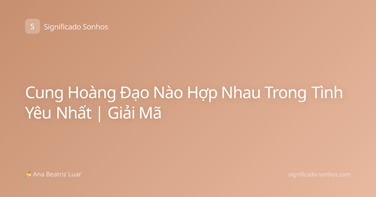 Cung Hoàng Đạo Nào Hợp Nhau Trong Tình Yêu Nhất | Giải Mã