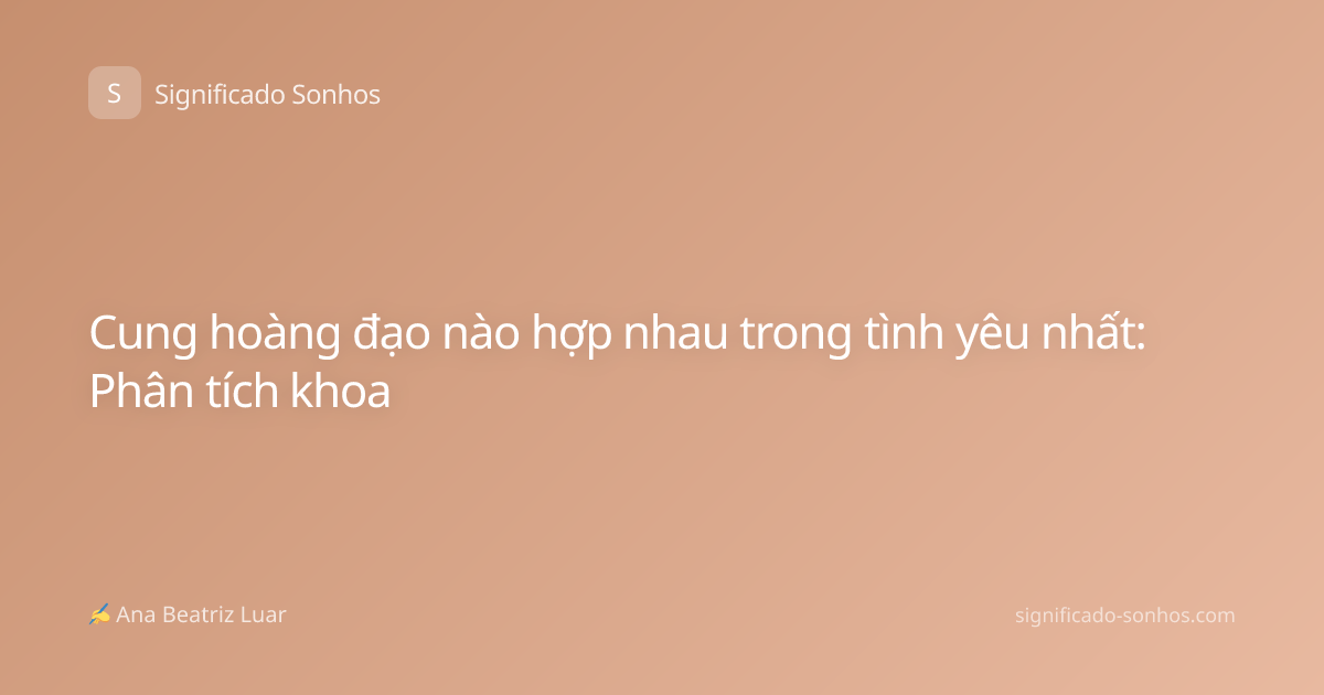 Cung hoàng đạo nào hợp nhau trong tình yêu nhất: Phân tích khoa