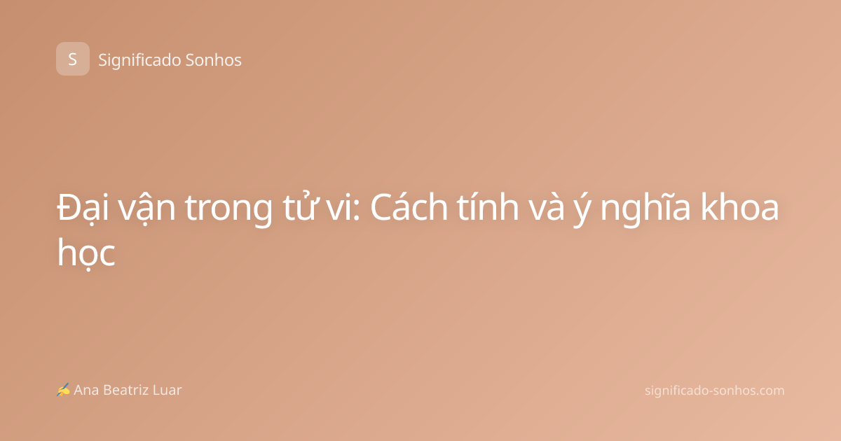 Đại vận trong tử vi: Cách tính và ý nghĩa khoa học