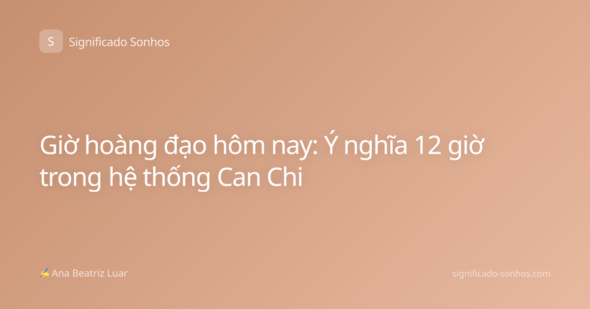 Giờ hoàng đạo hôm nay: Ý nghĩa 12 giờ trong hệ thống Can Chi