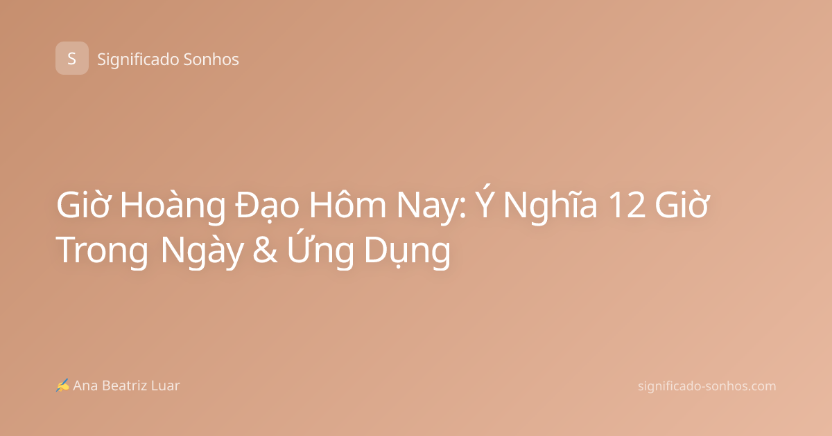 Giờ Hoàng Đạo Hôm Nay: Ý Nghĩa 12 Giờ Trong Ngày & Ứng Dụng