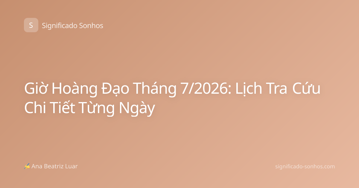 Giờ Hoàng Đạo Tháng 7/2026: Lịch Tra Cứu Chi Tiết Từng Ngày