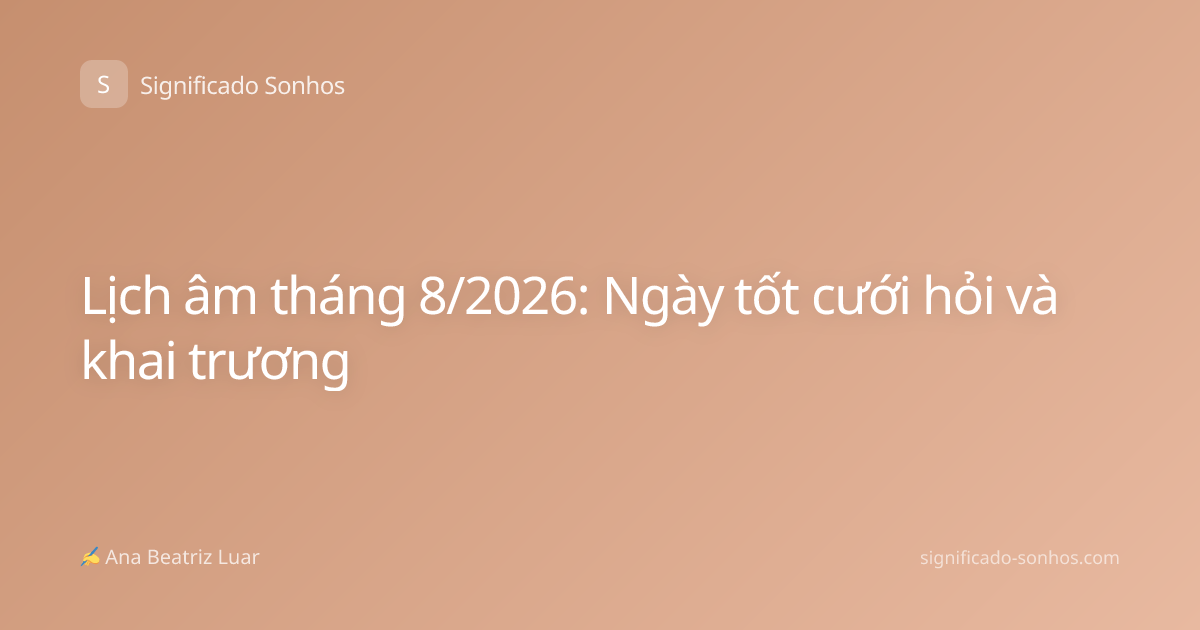Lịch âm tháng 8/2026: Ngày tốt cưới hỏi và khai trương