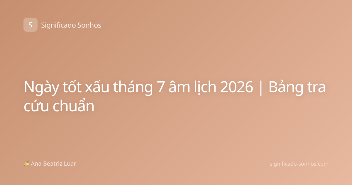 Ngày tốt xấu tháng 7 âm lịch 2026 | Bảng tra cứu chuẩn