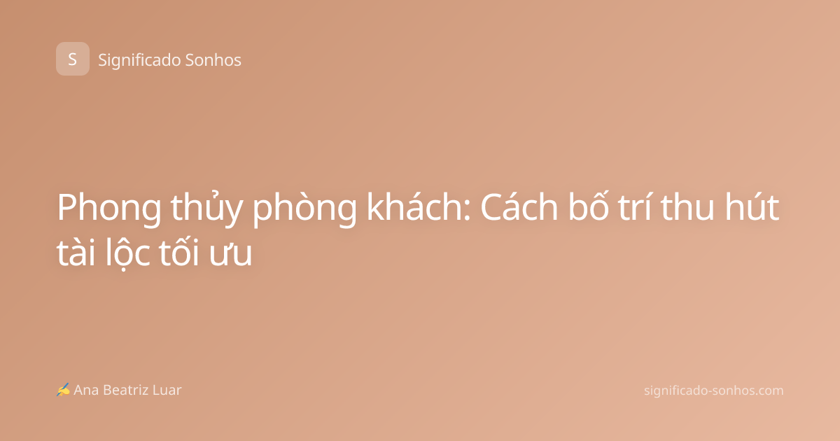 Phong thủy phòng khách: Cách bố trí thu hút tài lộc tối ưu