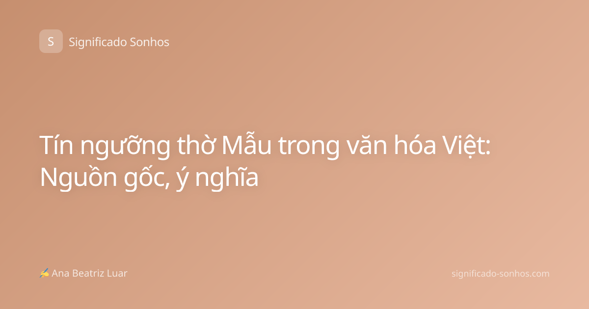 Tín ngưỡng thờ Mẫu trong văn hóa Việt: Nguồn gốc, ý nghĩa