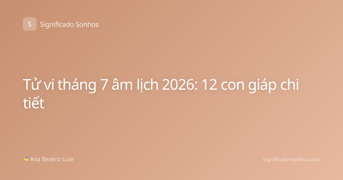 Tử vi tháng 7 âm lịch 2026: 12 con giáp chi tiết