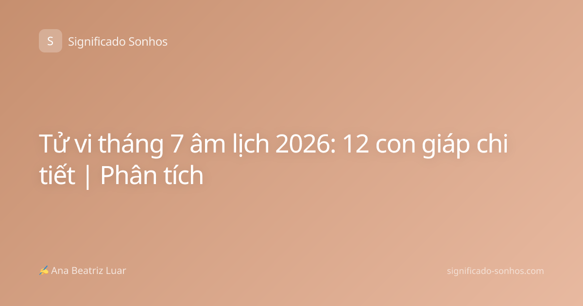 Tử vi tháng 7 âm lịch 2026: 12 con giáp chi tiết | Phân tích