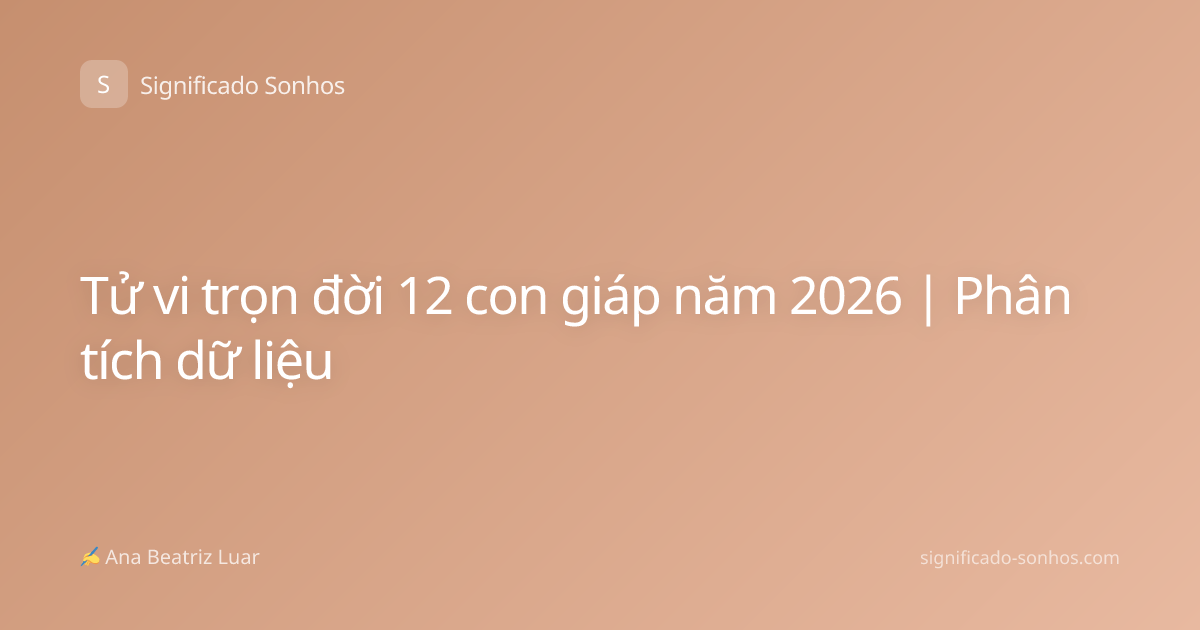 Tử vi trọn đời 12 con giáp năm 2026 | Phân tích dữ liệu