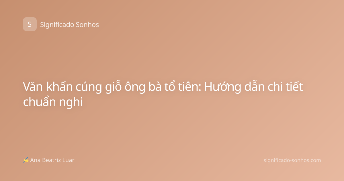 Văn khấn cúng giỗ ông bà tổ tiên: Hướng dẫn chi tiết chuẩn nghi