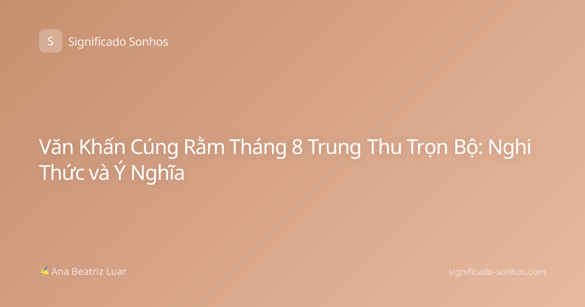 Văn Khấn Cúng Rằm Tháng 8 Trung Thu Trọn Bộ: Nghi Thức và Ý Nghĩa