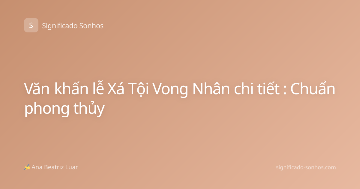 Văn khấn lễ Xá Tội Vong Nhân chi tiết : Chuẩn phong thủy