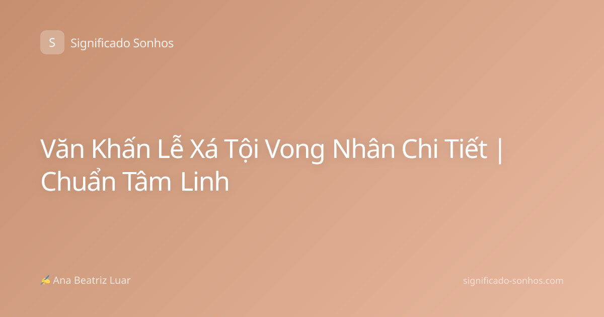 Văn Khấn Lễ Xá Tội Vong Nhân Chi Tiết | Chuẩn Tâm Linh