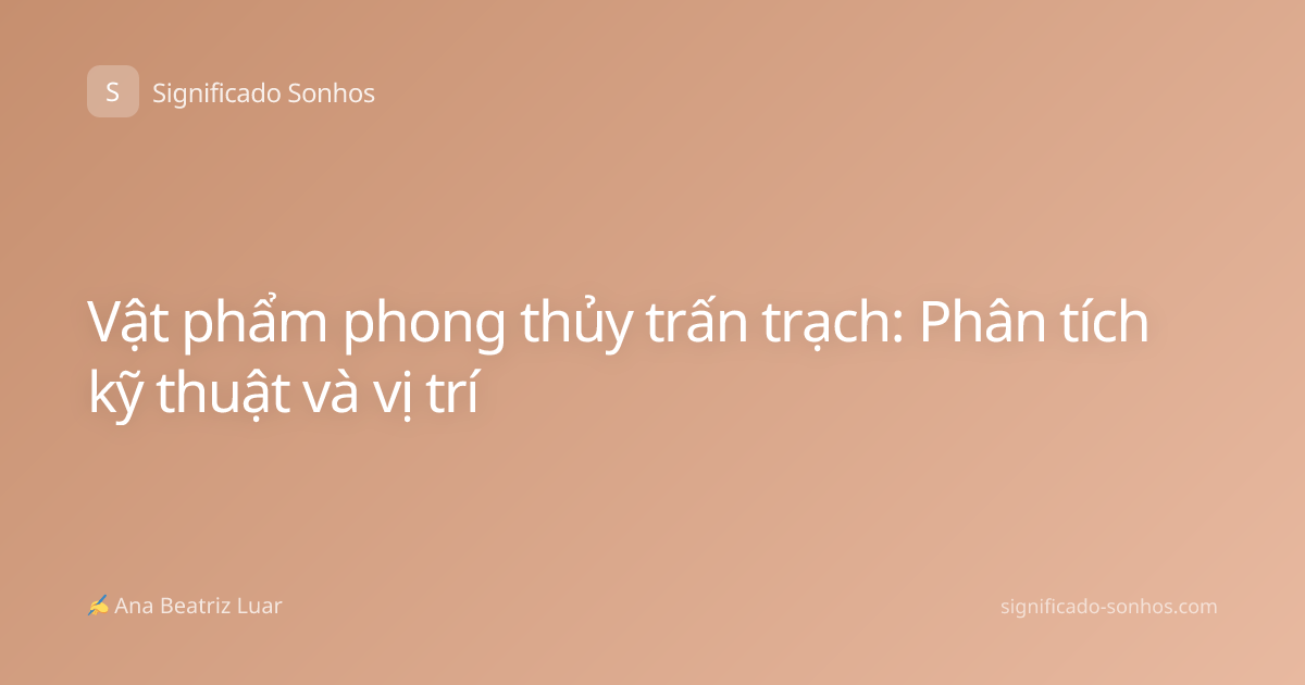 Vật phẩm phong thủy trấn trạch: Phân tích kỹ thuật và vị trí