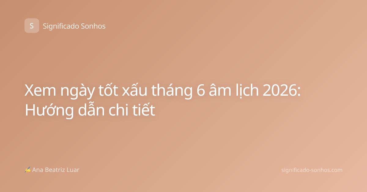 Xem ngày tốt xấu tháng 6 âm lịch 2026: Hướng dẫn chi tiết
